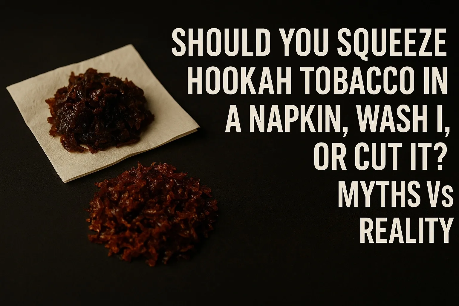 Should You Squeeze, Wash, or Cut Hookah Tobacco? Myths vs Reality